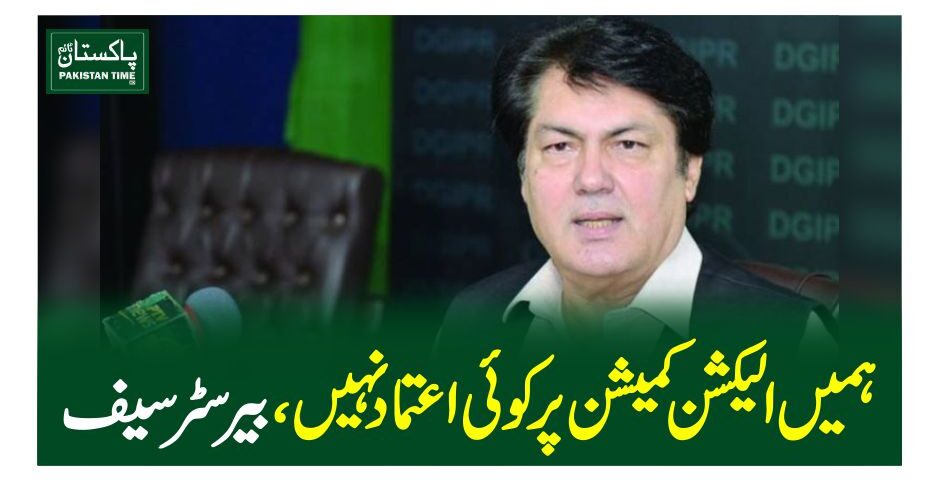 ہمیں الیکشن کمیشن پر کوئی اعتماد نہیں،بیرسٹر سیف