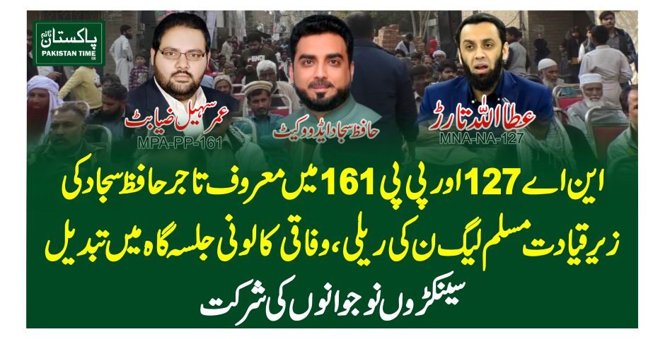 این اے 127 اورپی پی 161 میں معروف تاجرحافظ سجاد کیزیر قیادت مسلم لیگ ن کی ریلی، وفاقی کالونی جلسہ گاہ میں تبدیلسینکڑوں نوجوانوں کی شرکت