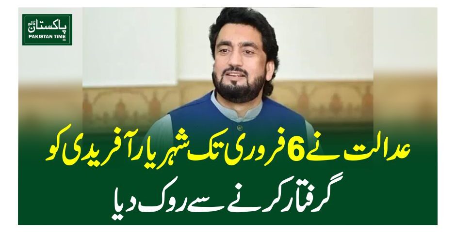 عدالت نے 6 فروری تک شہر یار آفریدی کو گرفتار کرنے سے روک دیا