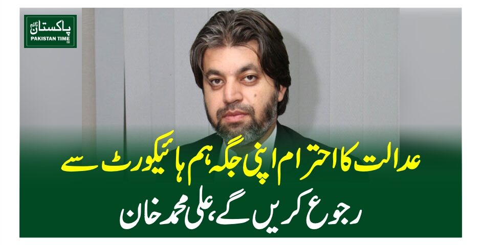 عدالت کا احترام اپنی جگہ ہم ہائیکورٹ سے رجوع کریں گے ، علی محمد خان
