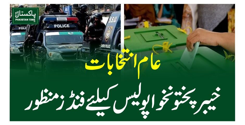 عام انتخابات ، خیبر پختونخوا پولیس کیلئے فنڈز منظور