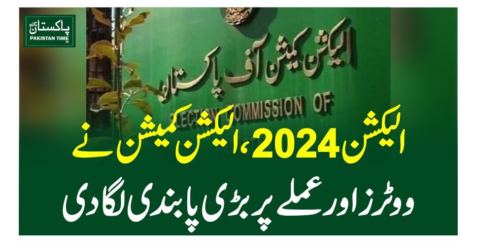 الیکشن 2024،الیکشن کمیشن نے ووٹرز اور عملے پر بڑی پابندی لگا دی