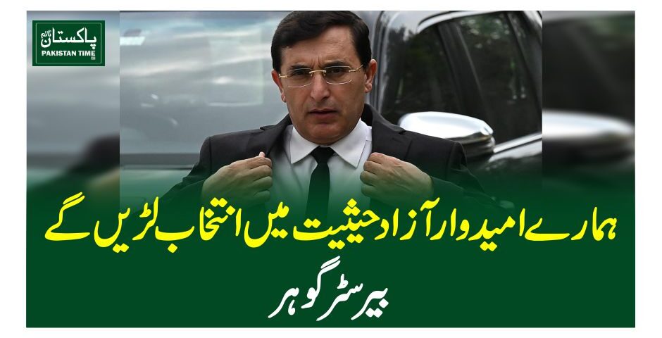 ہمارے امیدوار آزاد حیثیت میں انتخاب لڑیں گے، بیرسٹر گوہر