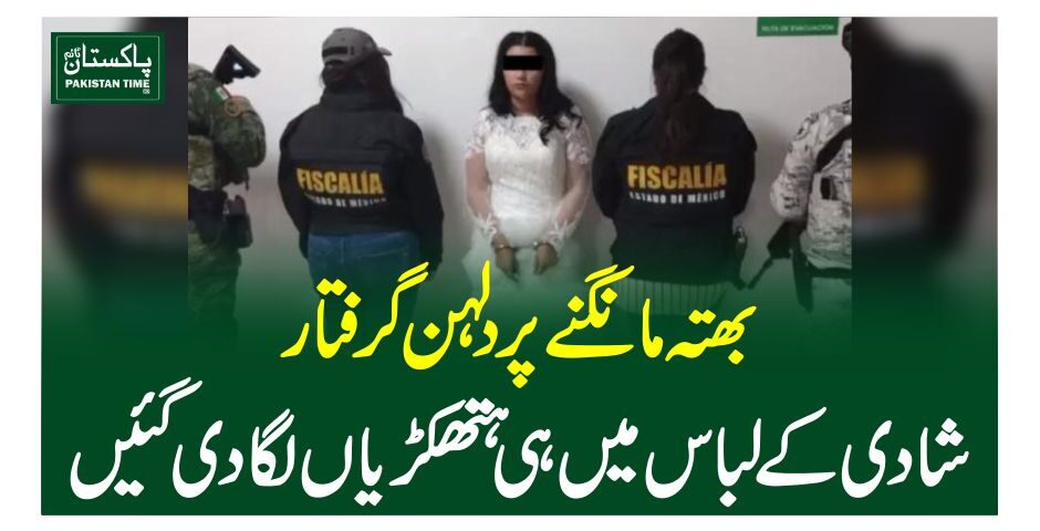 بھتہ مانگنے پر دلہن گرفتار، شادی کے لباس میں ہی ہتھکڑیاں لگا دی گئیں