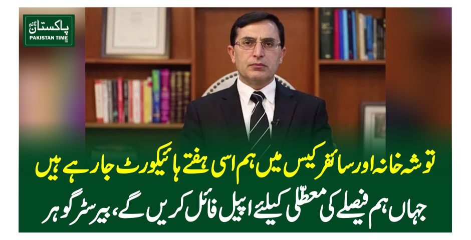 توشہ خانہ اور سائفر کیس میں ہم اسی ہفتے ہائیکورٹ جارہے ہیں، جہاں ہم فیصلے کی معطلی کیلئے اپیل فائل کریں گے،بیرسٹر گوہر