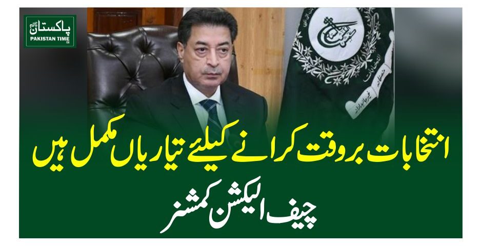 انتخابات بروقت کرانے کیلئے تیاریاں مکمل ہیں ،چیف الیکشن کمشنر