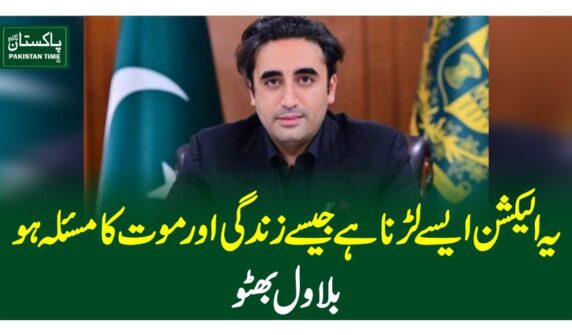 یہ الیکشن ایسے لڑنا ہے جیسے زندگی اور موت کا مسئلہ ہو، بلاول بھٹو