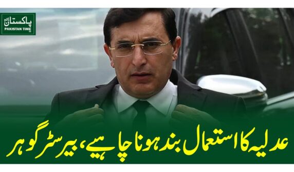 عدلیہ کا استعمال بند ہونا چاہیے، بیرسٹر گوہر