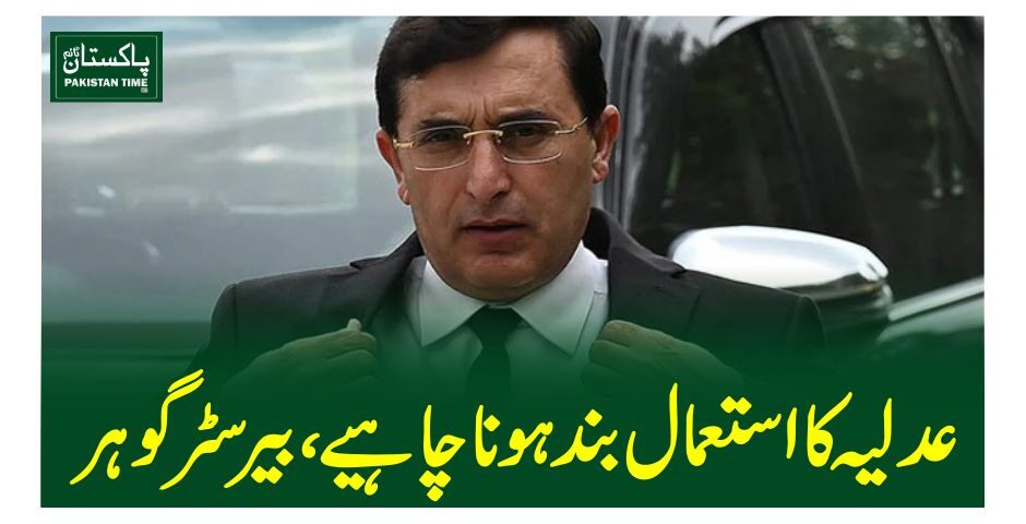 عدلیہ کا استعمال بند ہونا چاہیے، بیرسٹر گوہر