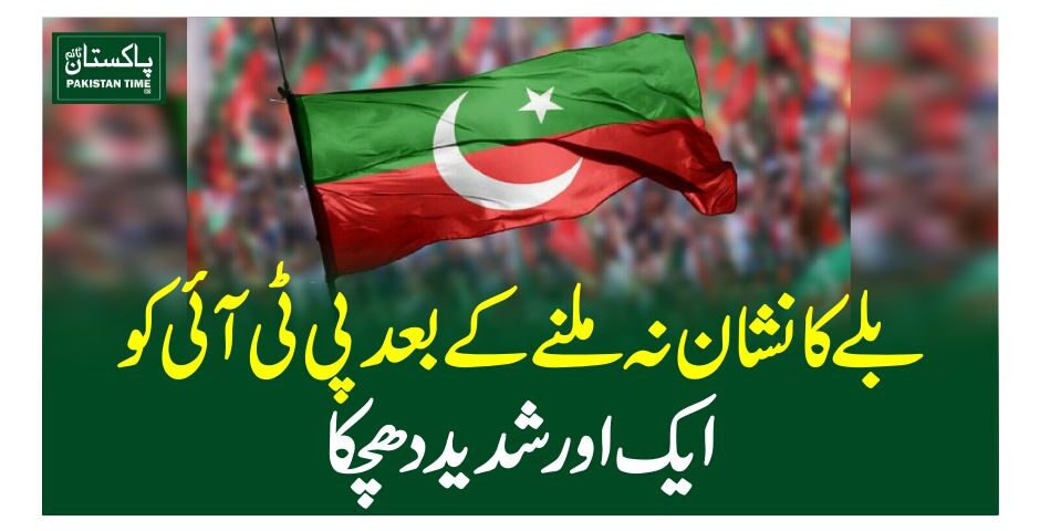 بلے کا نشان نہ ملنے کے بعد پی ٹی آئی کو ایک اور شدید دھچکا