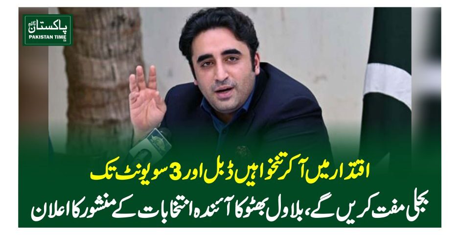 اقتدار میں آکر تنخواہیں ڈبل اور 3 سو یونٹ تک بجلی مفت کریں گے، بلاول بھٹو کا آئندہ انتخابات کے منشور کا اعلان