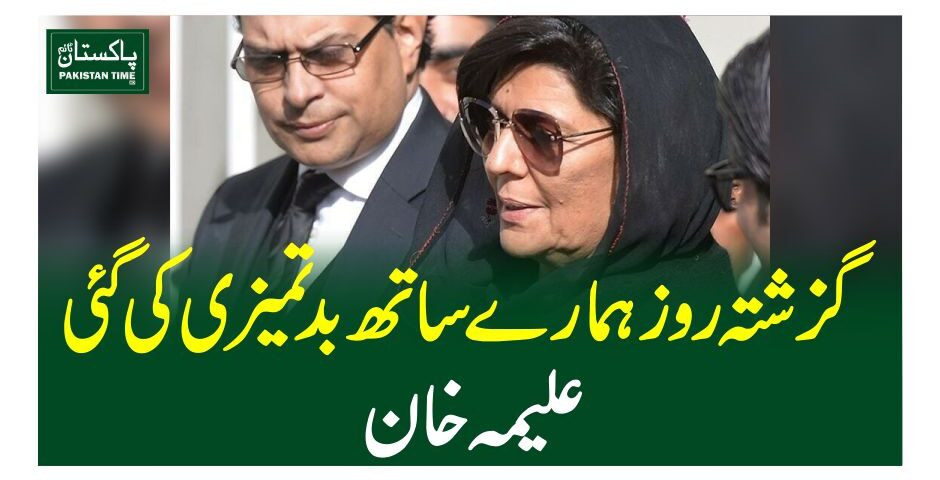 گزشتہ روز ہمارے ساتھ بدتمیزی کی گئی ،علیمہ خان