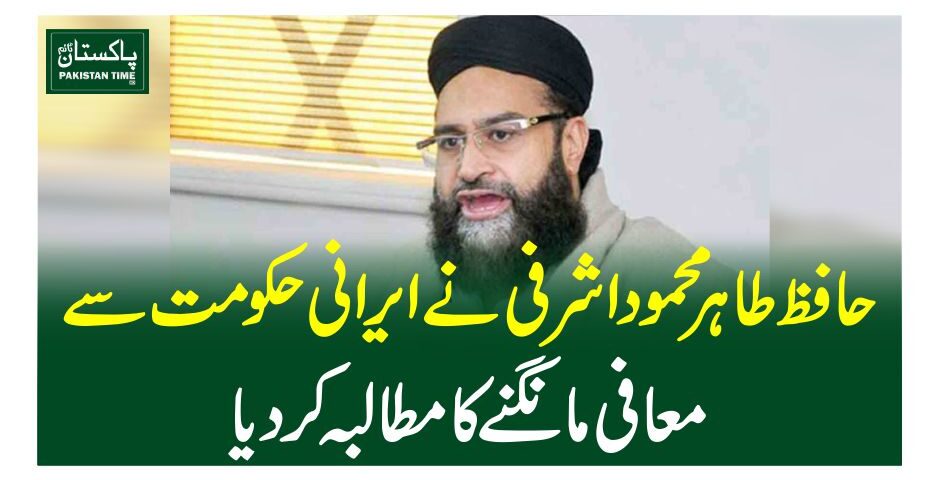 حافظ طاہر محمود اشرفی نے ایرانی حکومت سے معافی مانگنے کا مطالبہ کردیا