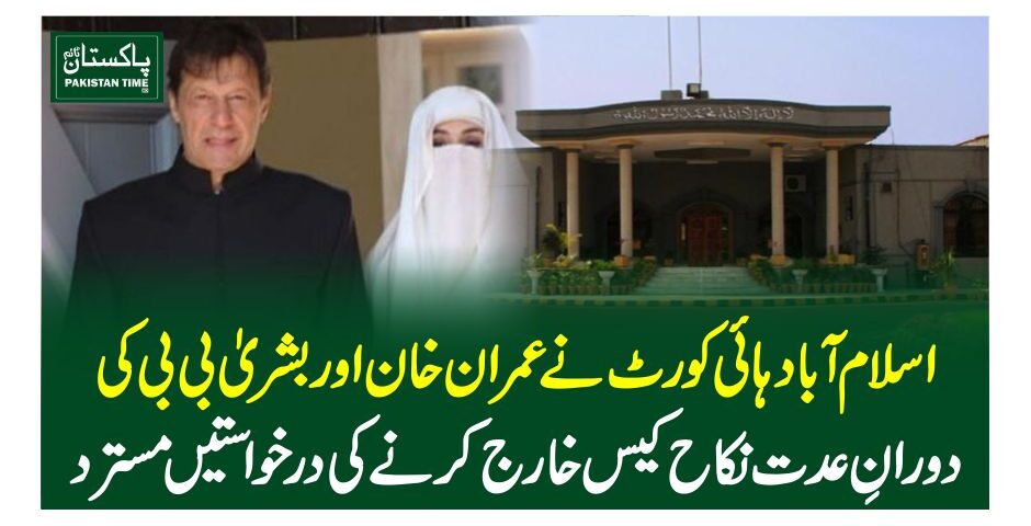 اسلام آباد ہائی کورٹ نے عمران خان اور بشریٰ بی بی کی دورانِ عدت نکاح کیس خارج کرنے کی درخواستیں مسترد