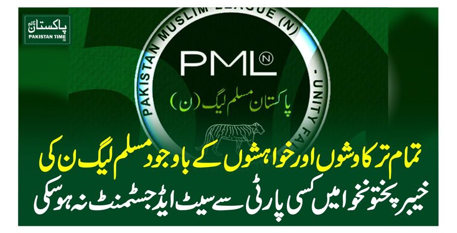 تمام تر کاوشوں اور خواہشوں کے باوجود مسلم لیگ ن کی خیبرپختونخوا میں کسی پارٹی سے سیٹ ایڈجسٹمنٹ نہ ہوسکی