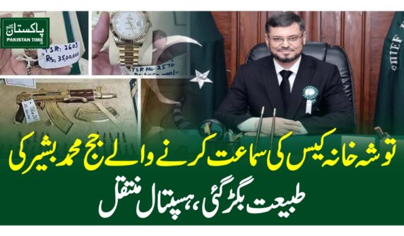 توشہ خانہ کیس کی سماعت کرنے والے جج محمد بشیرکی طبیعت بگڑگئی ،ہسپتال منتقل