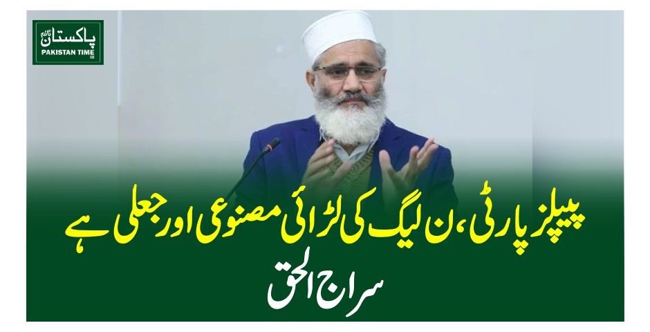 پیپلز پارٹی، ن لیگ کی لڑائی مصنوعی اور جعلی ہے، سراج الحق