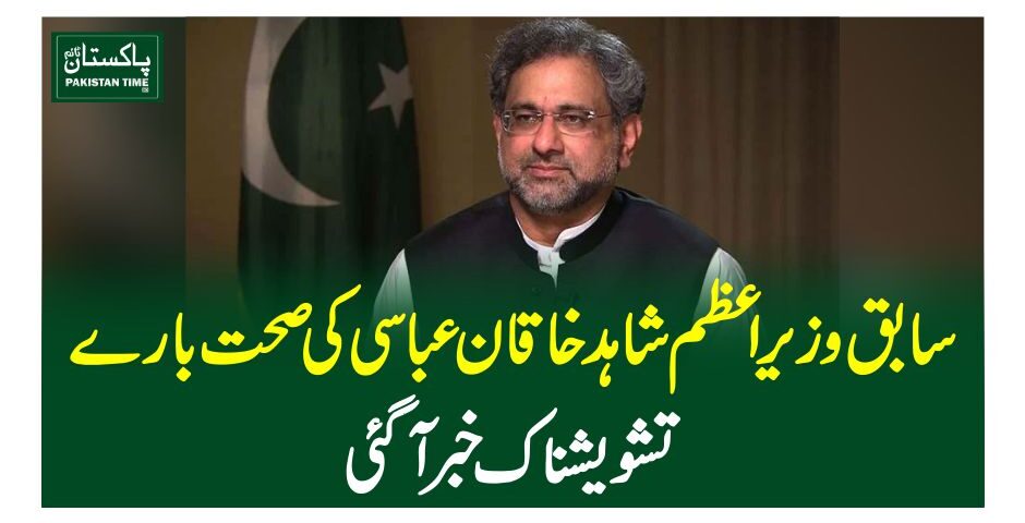سابق وزیراعظم شاہد خاقان عباسی کی صحت بارے تشویشناک خبرآگئی