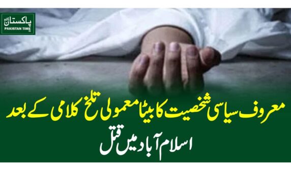 معروف سیاسی شخصیت کا بیٹا معمولی تلخ کلامی کے بعد اسلام آباد میں قتل