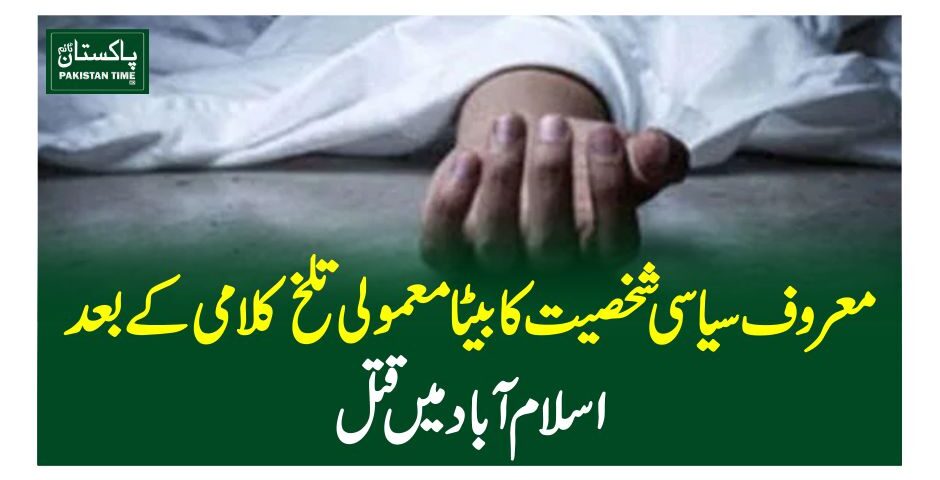 معروف سیاسی شخصیت کا بیٹا معمولی تلخ کلامی کے بعد اسلام آباد میں قتل