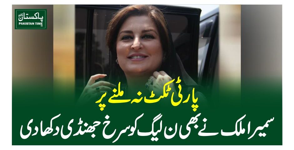 پارٹی ٹکٹ نہ ملنے پر سمیرا ملک نے بھی ن لیگ کو سرخ جھنڈی دکھادی