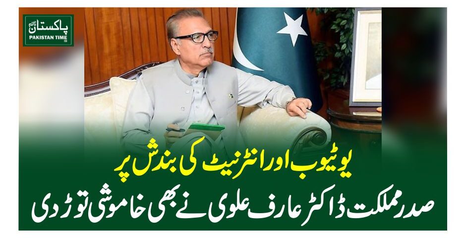 یوٹیوب اور انٹرنیٹ کی بند ش پر صدر مملکت ڈاکٹر عارف علوی نے بھی خاموشی توڑ دی