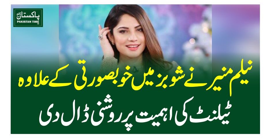 نیلم منیر نے شوبز میں خوبصورتی کے علاوہ ٹیلنٹ کی اہمیت پر روشنی ڈال دی
