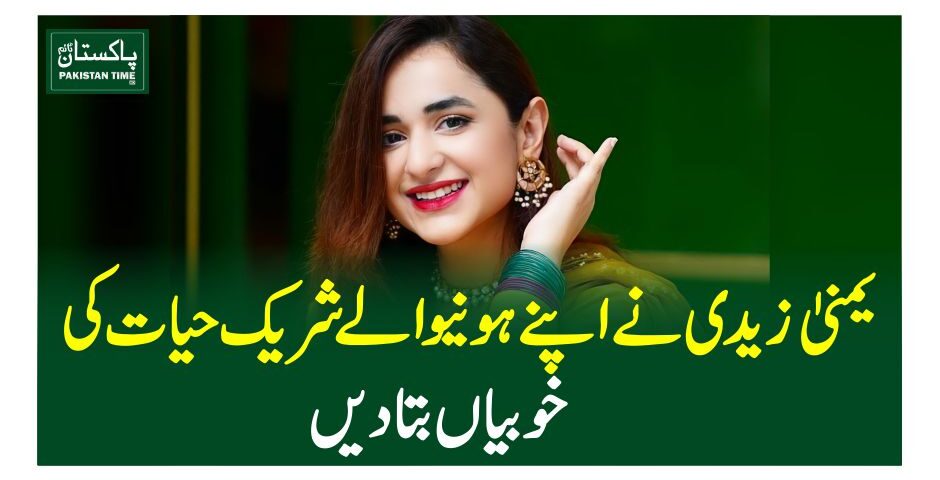 یمنیٰ زیدی نے اپنے ہونیوالے شریک حیات کی خوبیاں بتادیں