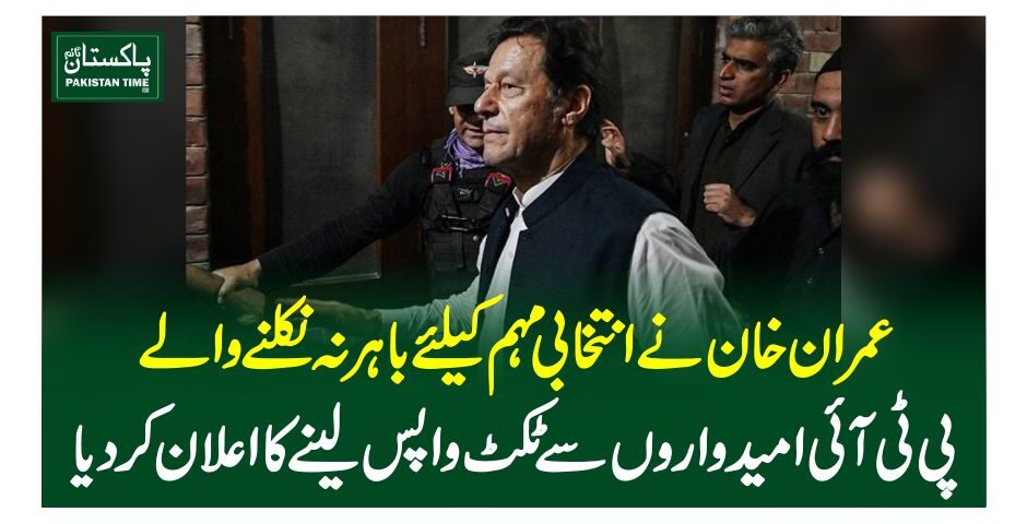 عمران خان نے انتخابی مہم کیلئے باہر نہ نکلنے والے پی ٹی آئی امیدواروں سے ٹکٹ واپس لینے کا اعلان کردیا