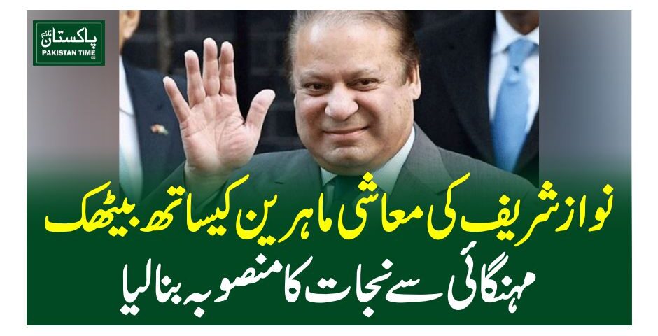 نوازشریف کی معاشی ماہرین کیساتھ بیٹھک، مہنگائی سے نجات کا منصوبہ بنالیا