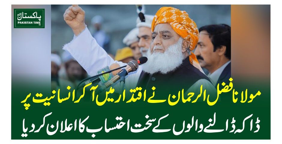 مولانا فضل الرحمان نے اقتدار میں آ کر انسانیت پر ڈاکہ ڈالنے والوں کے سخت احتساب کا اعلان کردیا