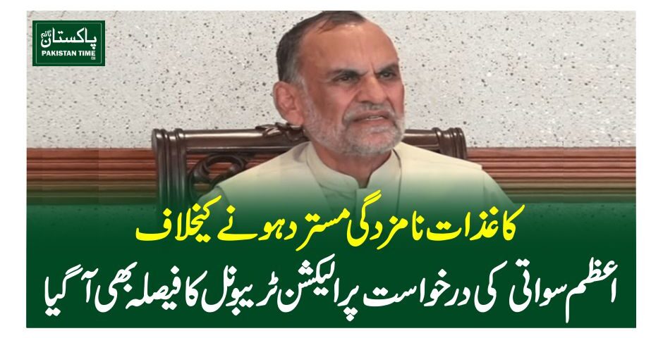 کاغذات نامزدگی مسترد ہونے کیخلاف اعظم سواتی کی درخواست پر الیکشن ٹریبونل کافیصلہ بھی آگیا