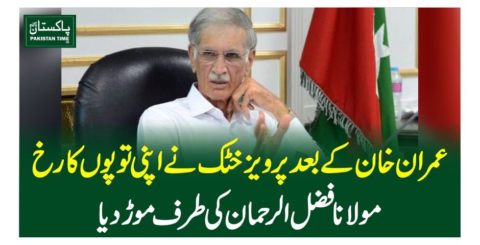 عمران خان کے بعد پرویز خٹک نے اپنی توپوں کا رخ مولانا فضل الرحمان کی طرف موڑ دیا