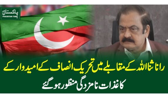 راناثنااللہ کے مقابلے میں تحریک انصاف کے امیدوار کے کاغذات نامزدگی منظور ہوگئے
