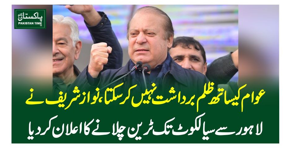 عوام کیساتھ ظلم برداشت نہیں کرسکتا، نواز شریفنے لاہور سے سیالکوٹ تک ٹرین چلانے کا اعلان کردیا