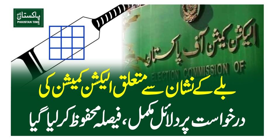 بلے کے نشان سے متعلق الیکشن کمیشن کی درخواست پر دلائل مکمل،فیصلہ محفوظ کر لیا گیا