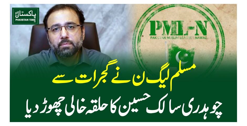 مسلم لیگ ن نے گجرات سے چوہدری سالک حسین کا حلقہ خالی چھوڑ دیا