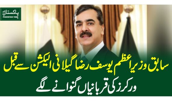 سابق وزیراعظم یوسف رضاگیلانی الیکشن سے قبل ورکرز کی قربانیاں گنوانے لگے