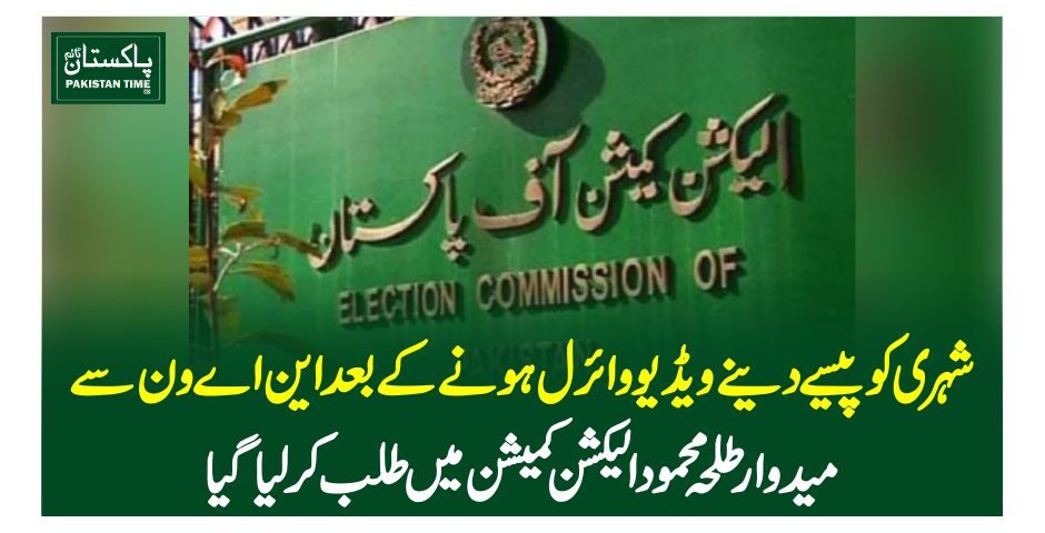 شہری کو پیسے دینے ویڈیو وائرل ہونے کے بعد این اے ون سے میدوار طلحہ محمود الیکشن کمیشن میں طلب کرلیاگیا