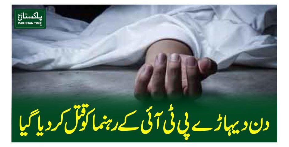 دن دیہاڑے پی ٹی آئی کے رہنما کوقتل کردیاگیا