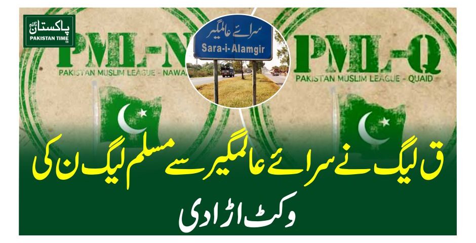 ق لیگ نے سرائے عالمگیر سے مسلم لیگ ن کی وکٹ اڑادی