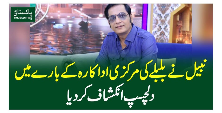 نبیل نے بلبلےکی مرکزی اداکارہ کے بارے میں دلچسپ انکشاف کردیا