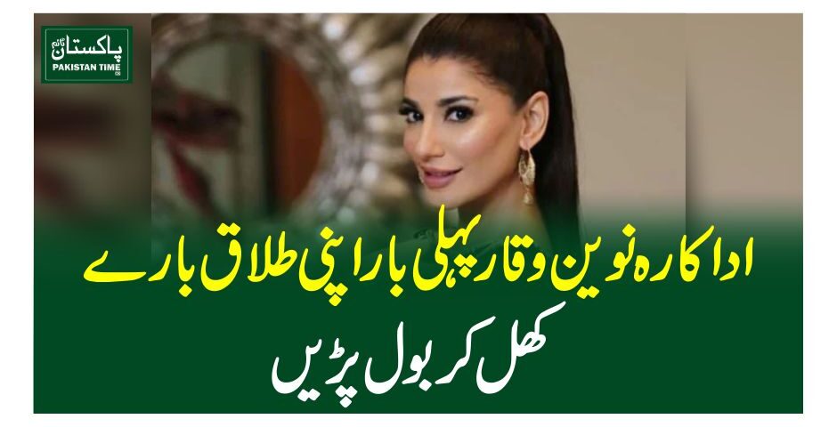 اداکارہ نوین وقار پہلی بار اپنی طلاق بارے کھل کر بول پڑیں
