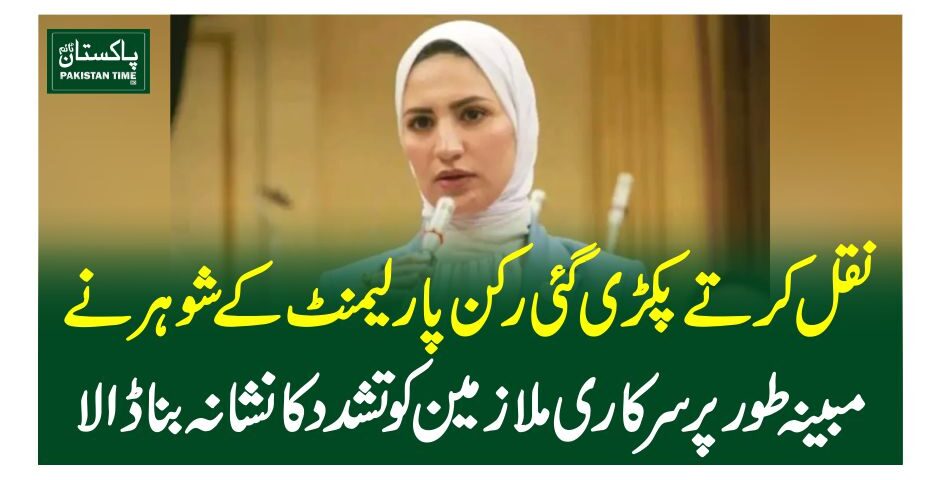 نقل کرتے پکڑی گئی رکن پارلیمنٹ کے شوہر نے مبینہ طورپر سرکاری ملازمین کو تشدد کا نشانہ بنا ڈالا