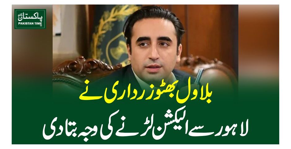 بلاول بھٹو زرداری نے لاہور سے الیکشن لڑنے کی وجہ بتادی