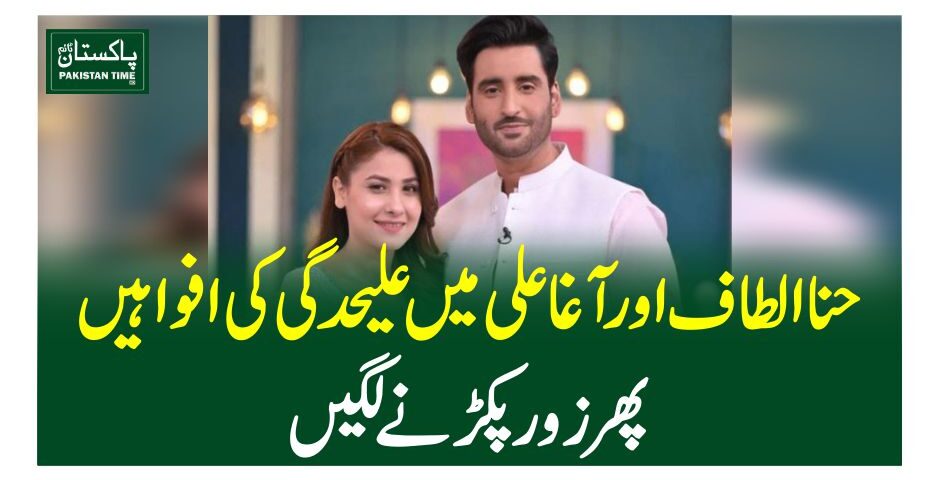 حنا الطاف اور آغاعلی میں علیحدگی کی افواہیں پھر زور پکڑنے لگیں