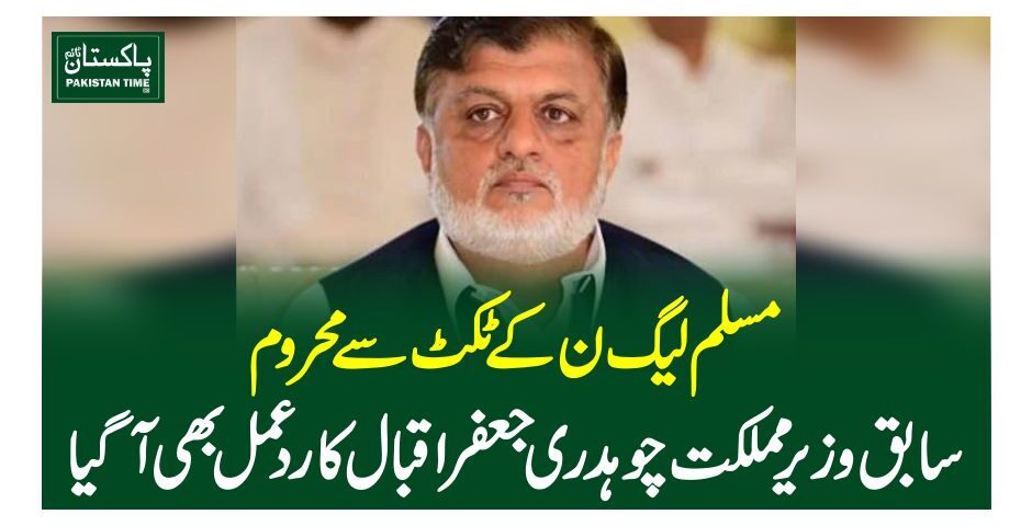 مسلم لیگ ن کے ٹکٹ سے محروم سابق وزیر مملکت چوہدری جعفر اقبال کا ردعمل بھی آگیا