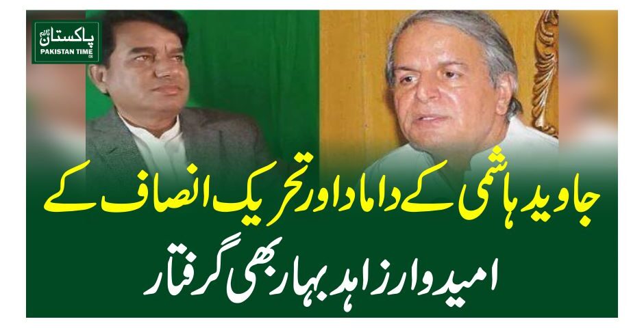 جاوید ہاشمی کے داماد اور تحریک انصاف کے امیدوار زاہد بہار بھی گرفتار