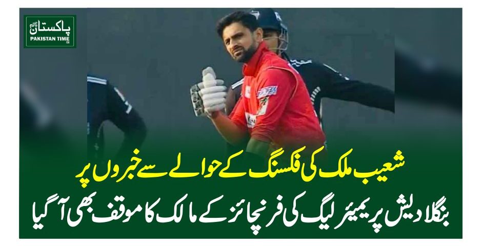 شعیب ملک کی فکسنگ کے حوالے سے خبروں پر بنگلادیش پریمیئر لیگ کی فرنچائز کے مالک کا موقف بھی آگیا