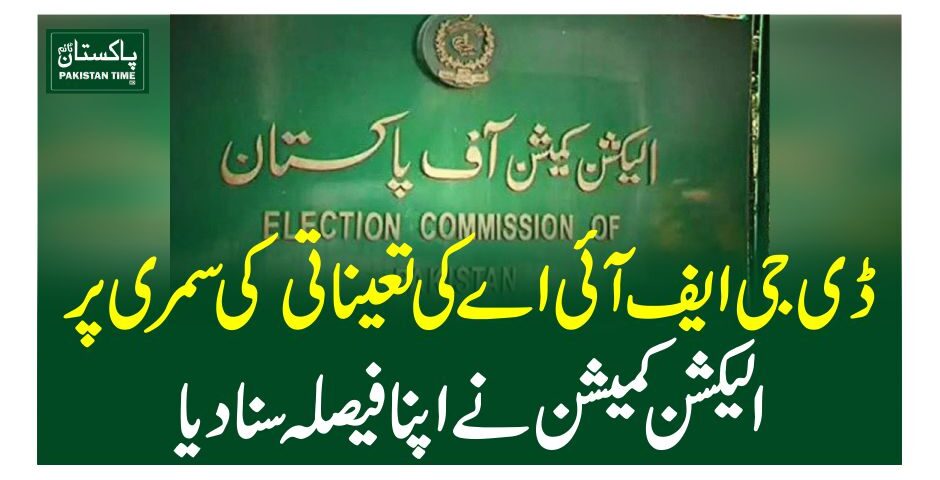 ڈی جی ایف آئی اے کی تعیناتی کی سمری پر الیکشن کمیشن نے اپنا فیصلہ سنا دیا